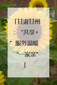 甘肃甘州：“共享+”服务温暖“一家亲”