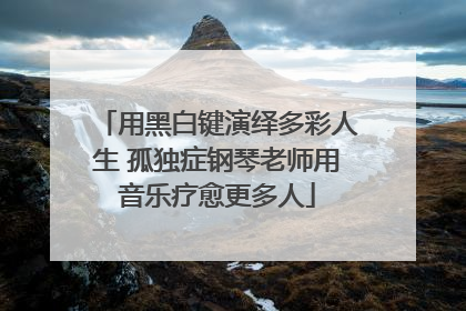 用黑白键演绎多彩人生 孤独症钢琴老师用音乐疗愈更多人
