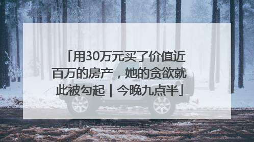 用30万元买了价值近百万的房产，她的贪欲就此被勾起｜今晚九点半