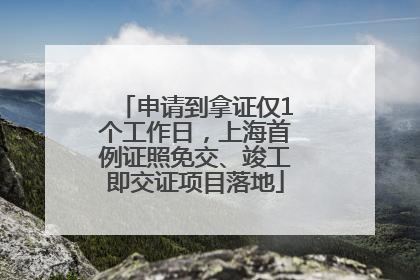 申请到拿证仅1个工作日，上海首例证照免交、竣工即交证项目落地
