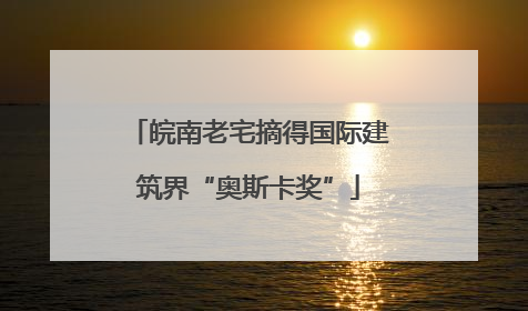 皖南老宅摘得国际建筑界“奥斯卡奖”