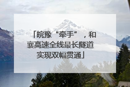 皖豫“牵手”，和襄高速全线最长隧道实现双幅贯通