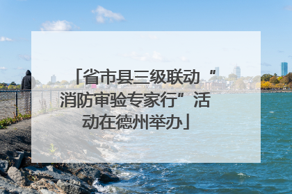 省市县三级联动“消防审验专家行”活动在德州举办