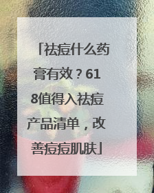 祛痘什么药膏有效？618值得入祛痘产品清单，改善痘痘肌肤
