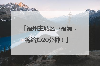 福州主城区→福清，将缩短20分钟！