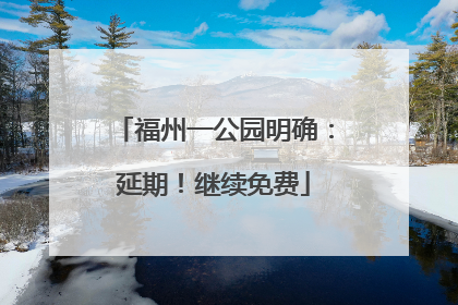 福州一公园明确：延期！继续免费