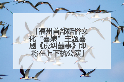 福州首部婚俗文化“喜娘”主题喜剧《虎纠囍事》即将在上下杭公演