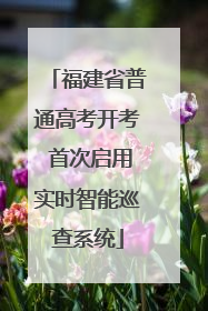 福建省普通高考开考 首次启用实时智能巡查系统