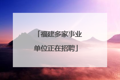 福建多家事业单位正在招聘
