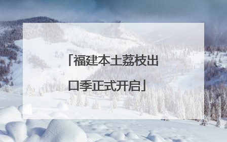 福建本土荔枝出口季正式开启