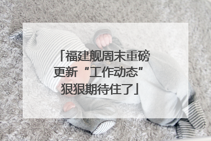 福建舰周末重磅更新“工作动态” 狠狠期待住了