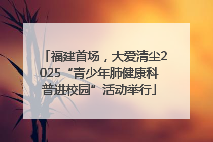 福建首场，大爱清尘2025“青少年肺健康科普进校园”活动举行