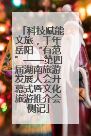 科技赋能文旅，千年岳阳“有范”——第四届湖南旅游发展大会开幕式暨文化旅游推介会侧记