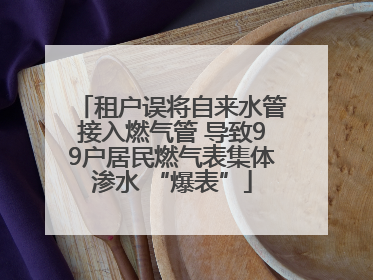 租户误将自来水管接入燃气管 导致99户居民燃气表集体渗水 “爆表”