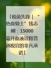 税苑先锋｜“热血骑士”钱志刚：15000毫升血液诠释普通税官的非凡承诺