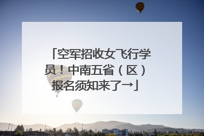 空军招收女飞行学员！中南五省（区）报名须知来了→
