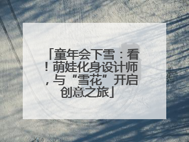 童年会下雪：看！萌娃化身设计师，与“雪花”开启创意之旅