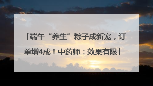 端午“养生”粽子成新宠，订单增4成！中药师：效果有限