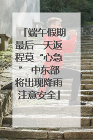 端午假期最后一天返程莫“心急” 中东部将出现降雨注意安全