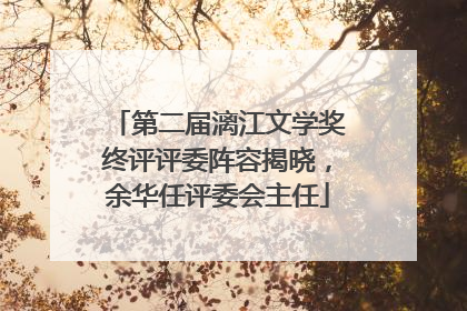第二届漓江文学奖终评评委阵容揭晓，余华任评委会主任