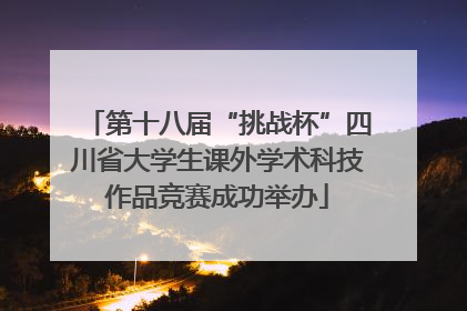 第十八届“挑战杯”四川省大学生课外学术科技作品竞赛成功举办