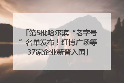 第5批哈尔滨“老字号”名单发布！红博广场等37家企业新晋入围