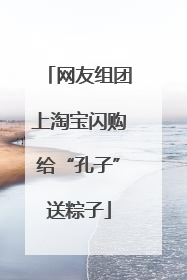 网友组团上淘宝闪购给“孔子”送粽子