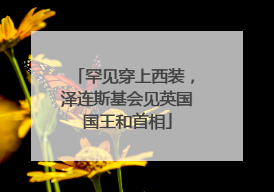罕见穿上西装，泽连斯基会见英国国王和首相
