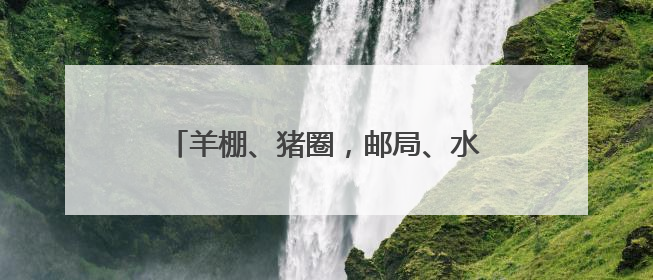 羊棚、猪圈，邮局、水厂……看废弃建筑“花式逆袭”成网红村咖