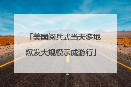 美国阅兵式当天多地爆发大规模示威游行