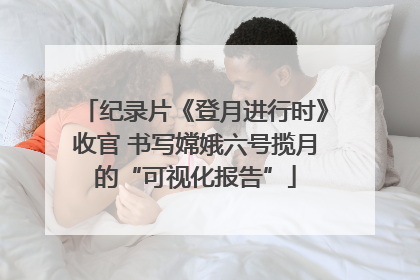 纪录片《登月进行时》收官 书写嫦娥六号揽月的“可视化报告”