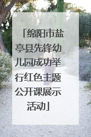 绵阳市盐亭县先锋幼儿园成功举行红色主题公开课展示活动