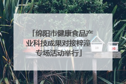 绵阳市健康食品产业科技成果对接梓潼专场活动举行