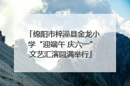 绵阳市梓潼县金龙小学“迎端午 庆六一”文艺汇演圆满举行
