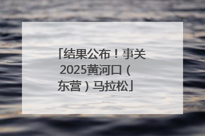 结果公布！事关2025黄河口（东营）马拉松