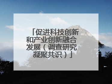促进科技创新和产业创新融合发展（调查研究 凝聚共识）