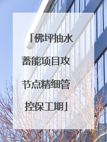 佛坪抽水蓄能项目攻节点精细管控保工期