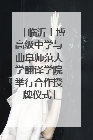 临沂士博高级中学与曲阜师范大学翻译学院举行合作授牌仪式