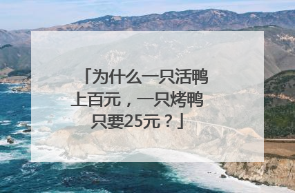 为什么一只活鸭上百元，一只烤鸭只要25元？