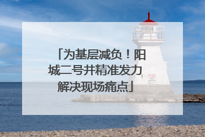 为基层减负！阳城二号井精准发力解决现场痛点