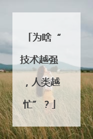 为啥“技术越强，人类越忙”？