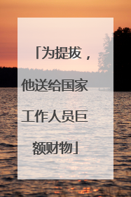 为提拔，他送给国家工作人员巨额财物