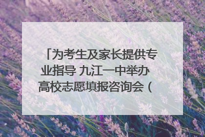 为考生及家长提供专业指导 九江一中举办高校志愿填报咨询会（组图｜视频）