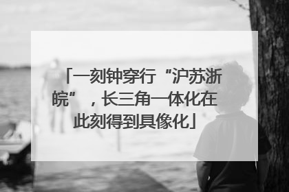 一刻钟穿行“沪苏浙皖”，长三角一体化在此刻得到具像化