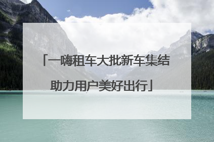 一嗨租车大批新车集结 助力用户美好出行