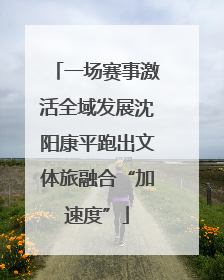 一场赛事激活全域发展沈阳康平跑出文体旅融合“加速度”