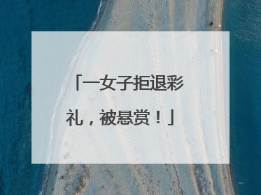 一女子拒退彩礼，被悬赏！