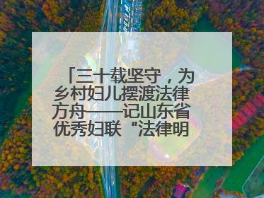 三十载坚守，为乡村妇儿摆渡法律方舟——记山东省优秀妇联“法律明白人”张秀雪