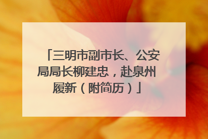 三明市副市长、公安局局长柳建忠，赴泉州履新（附简历）