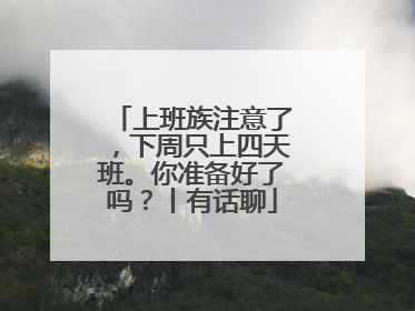 上班族注意了，下周只上四天班。你准备好了吗？丨有话聊